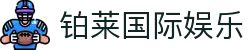 铂莱国际娱乐_铂莱国际娱乐城_官方注册通道